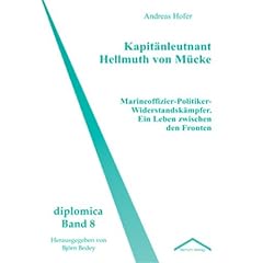 Kapit�nleutnant Hellmuth von M�cke. Marineoffizier-Politiker-Widerstandsk�mpfer. Ein Leben zwischen den Fronten