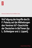 WuÌ?rdigung der Angriffe des Dr. F. Palacky auf die Mittheilungen des Vereines fuÌ?r Geschichte der Deutschen in BoÌ?hmen [by L. Schlesigner and J. Lippert].