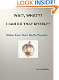 Make Your Own Garlic Powder (Wait, What?? I Can Do That?)