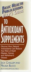 User's Guide to Antioxidant Supplements: Learn How Natural Antioxidants Can Reduce Your Risk of Heart Disease, Cancer, and Alzheimer's