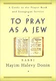 To Pray As a Jew: A Guide to the Prayer Book and the Synagogue Service