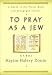 To Pray as a Jew: Guide to the Prayer Book and the Synagogue Service