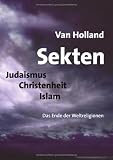 Sekten. Judaismus - Christenheit - Islam: Das Ende der Weltreligionen - Van Holland