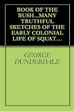 BOOK OF THE BUSH...MANY TRUTHFUL SKETCHES OF THE EARLY COLONIAL LIFE OF SQUATTERS, WHALERS, CONVICTS, DIGGERS, AND OTHERS...