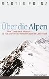 �ber die Alpen: Von Triest nach Monaco - zu Fu� durch eine verschwindende Landschaft - - Martin Prinz