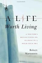 A Life Worth Living: A Doctor's Reflections on Illness in a High-Tech Era