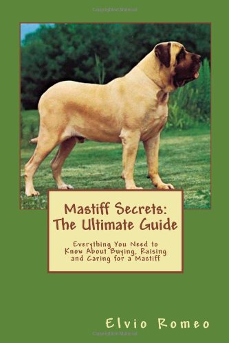 Mastiff Secrets: The Ultimate Guide: Everything You Need to Know About Buying, Raising, and Caring for a Mastiff