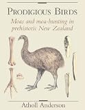 Prodigious birds : moas and moa-hunting in prehistoric New Zealand