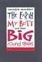 The Earth, My Butt and Other Big Round Things