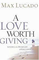 A Love Worth Giving: Living in the Overflow of God's Love