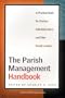 The Parish Management Handbook: A Practical Guide for Pastors, Administrators, and Other Parish Leaders
