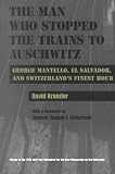 The Man Who Stopped the Trains to Auschwitz: George Mantello, El Salvador, and Switzerland's Finest Hour (Religion, Theology, and the Holocaust)