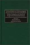 Archaeological and Anthropological Perspectives on the Native Peoples of Pampa, Patagonia, and Tierra Del Fuego to the Nineteenth Century