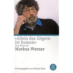 �Allein das Z�gern ist human�: Zum Werk von Markus Werner