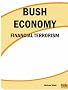 BUSH ECONOMY: FINANCIAL TERRORISM BUSH ECONOMY: FINANCIAL TERRORISM