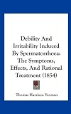 Debility And Irritability Induced By Spermatorrhoea: The Symptoms, Effects, And Rational Treatment (1854)