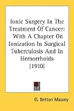 Ionic Surgery In The Treatment Of Cancer: With A Chapter On Ionization In Surgical Tuberculosis And In Hemorrhoids 417PZWy53ZL. SL160 Ionic Surgery In The Treatment Of Cancer: With A Chapter On Ionization In Surgical Tuberculosis And In Hemorrhoids