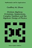 Division Algebras:: Octonions Quaternions Complex Numbers and the Algebraic Design of Physics (Mathematics and Its Applications)