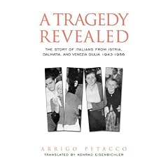 A Tragedy Revealed: The Story Of Italian Population of Istria, Dalmatia, and Venezia Giulia, 1943-1956