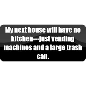 My next house will have no kitchen---just vending machines and a large trash can. - Funny Car Bumper Sticker/Vinyl Decal [BLK7893]