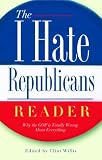 The I Hate Republicans Reader: Why the GOP is Totally Wrong About Everything