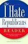 The I Hate Republicans Reader: Why the GOP is Totally Wrong About Everything The I Hate Republicans Reader: Why the GOP is Totally Wrong About Everything