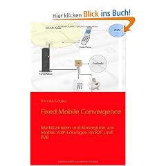 Fixed Mobile Convergence: Marktbarrieren und Konzeption von Mobile VoIP-L�sungen im B2C und B2B