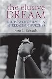 The Elusive Dream : The Power Of Race In Interracial  Churches