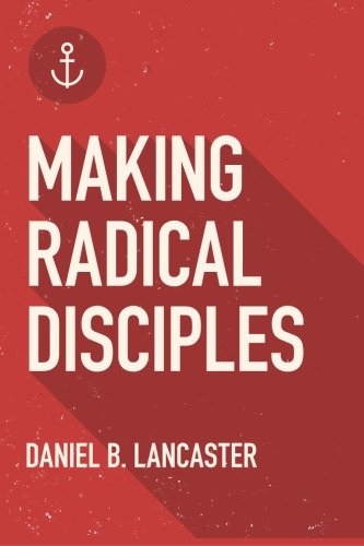 Making Radical Disciples: Make and Multiply Disciples Like Jesus Using Ten Contagious Disciple Making Lessons (Follow Jesus Training)