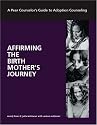 Affirming the Birth Mother's Journey: A Peer Counselor's Guide to Adoption Counseling