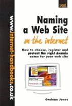 Naming a Web Site on the Internet: How to Choose, Register and Protect the Right Domain Name for Your Web Site