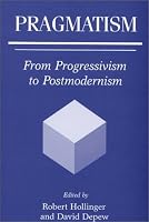 Pragmatism: From Progressivism to Postmodernism