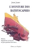 L'aventure des bathyscaphes. Marins, ing�nieurs et savants au plus profond des mers