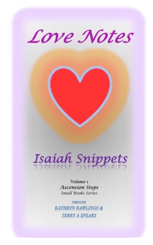 Love Notes: Isaiah Snippets (Ascension Steps) (Volume 1), by Kathryn Rawlings, Terry A. Spears R. Ph.