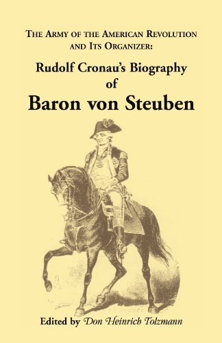 Biography of Baron von Steuben, The Army of the American Revolution and its Organizer: Rudolf Cronau's Biography of Baron von Steuben (A Heritage classic)