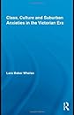Class, Culture and Suburban Anxieties in the Victorian Era (Routledge Studies in Nineteenth Century Literature)