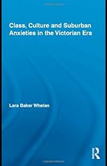 Class, Culture and Suburban Anxieties in the Victorian Era (Routledge Studies in Nineteenth Century Literature)
