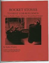 Rocket Stoves to Heat Cob Buildings: How to Build a Super Efficient Wood Fired Heater