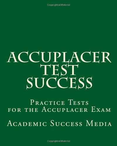 Accuplacer Test Success: Practice Tests for the Accuplacer Exam