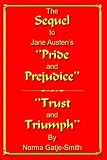 The Sequel to Jane Austens Pride and Prejudice: Trust and Triumph