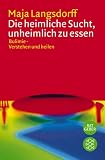 Die heimliche Sucht, unheimlich zu essen: Bulimie- Verstehen und heilen - Maja Langsdorff