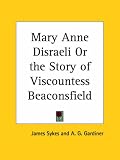 Mary Anne Disraeli or the Story of Viscountess Beaconsfield