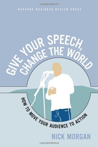 Give Your Speech, Change the World: How To Move Your Audience to Action by Nick Morgan (2005-02-01)