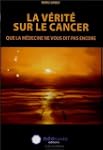 V�rit� sur le cancer (La) : Que la m�...