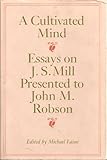 A Cultivated mind : essays on J.S. Mill presented to John M. Robson