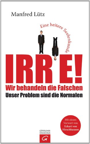 Irre - Wir behandeln die Falschen: Unser Problem sind die Normalen - Eine heitere Seelenkunde (German Edition)