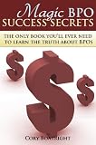 Magic BPO Success Secrets - The Only Book You'll Ever Need To Learn The Truth About BPO's Magic BPO Success Secrets - The Only Book You'll Ever Need To Learn The Truth About BPO's