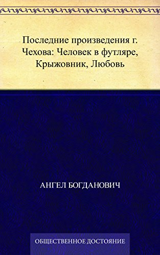Последние произведения г. Чехова: Человек в футляре, Крыжовник, Любовь (Russian Edition)