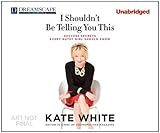 I Shouldn't Be Telling You This: Success Secrets Every Gutsy Girl Should Know