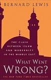 What Went Wrong?: The Clash between Islam and Modernity in the Middle East